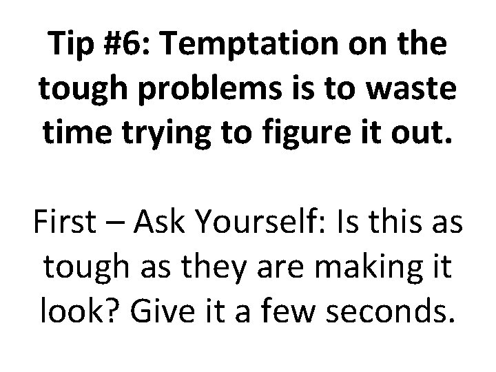 Tip #6: Temptation on the tough problems is to waste time trying to figure