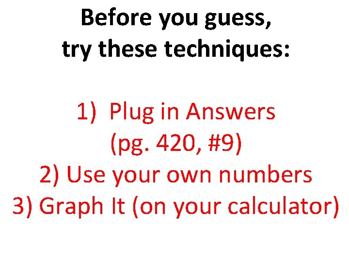 Before you guess, try these techniques: 1) Plug in Answers (pg. 420, #9) 2)