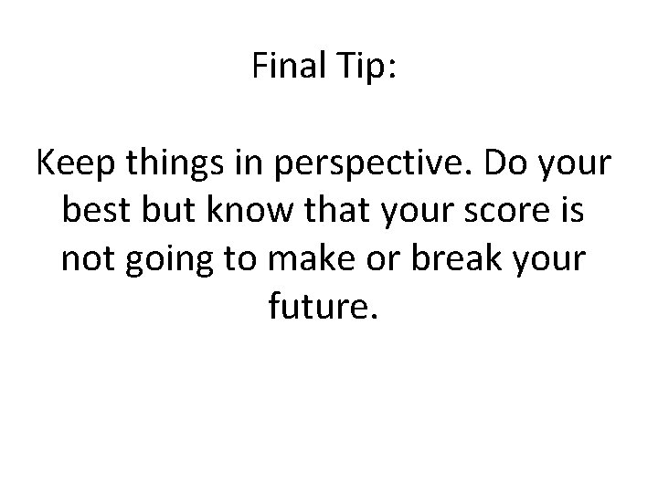 Final Tip: Keep things in perspective. Do your best but know that your score