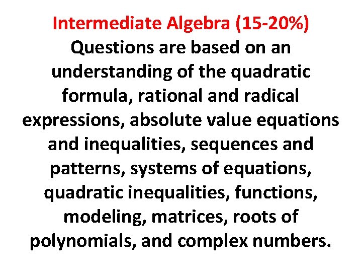 Intermediate Algebra (15 -20%) Questions are based on an understanding of the quadratic formula,