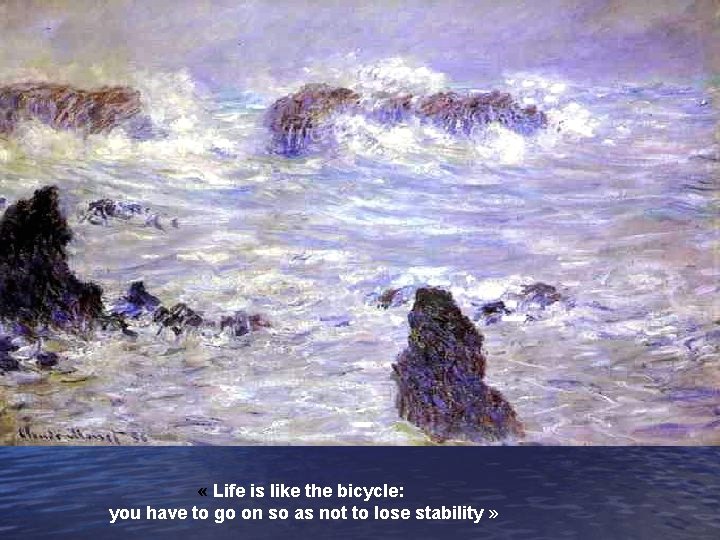  « Life is like the bicycle: you have to go on so as