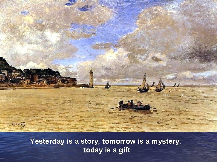 Yesterday is a story, tomorrow is a mystery, today is a gift 