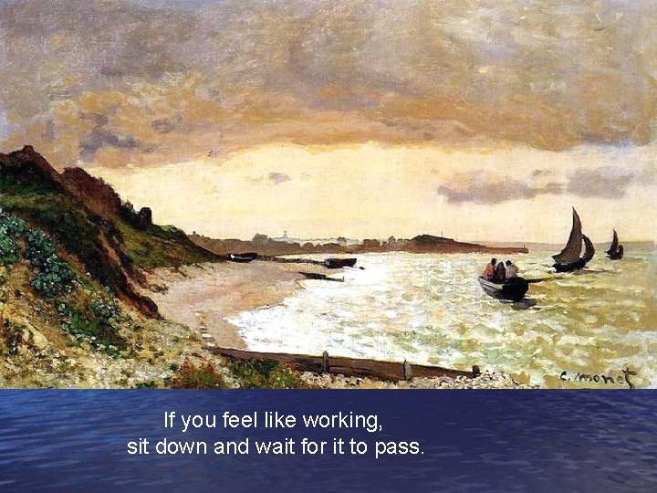 If you feel like working, sit down and wait for it to pass. 