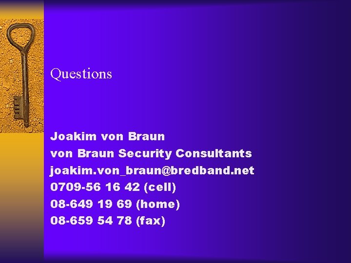 Questions Joakim von Braun Security Consultants joakim. von_braun@bredband. net 0709 -56 16 42 (cell)