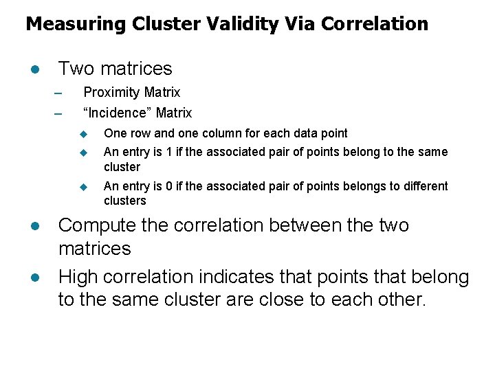 Measuring Cluster Validity Via Correlation l Two matrices – – l l Proximity Matrix