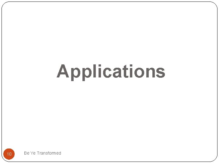Applications 10 Be Ye Transformed 