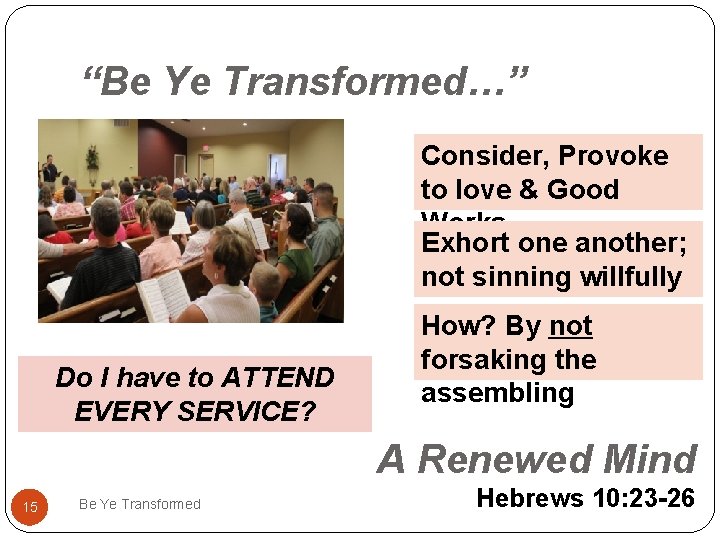 “Be Ye Transformed…” Consider, Provoke to love & Good Works Exhort one another; not