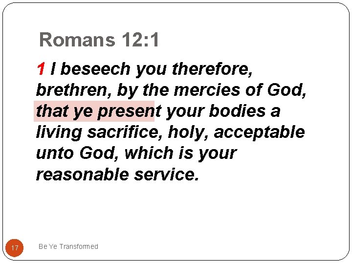 Romans 12: 1 1 I beseech you therefore, brethren, by the mercies of God,