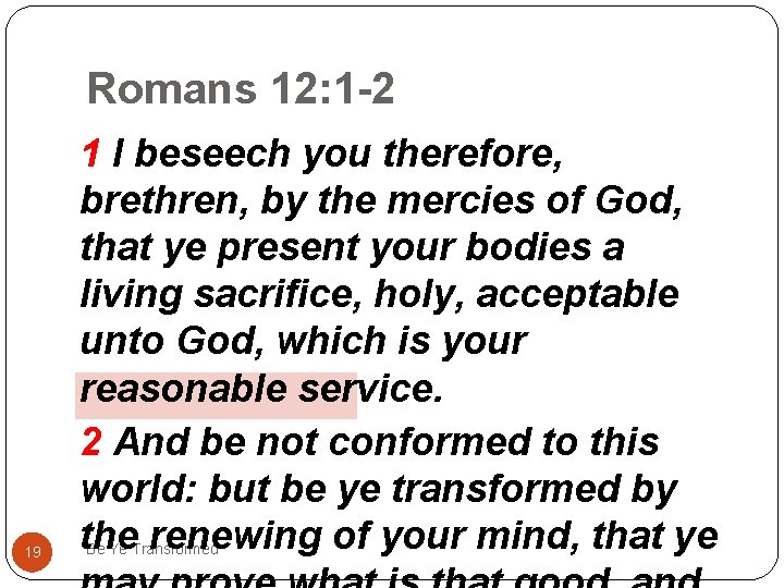 Romans 12: 1 -2 19 1 I beseech you therefore, brethren, by the mercies