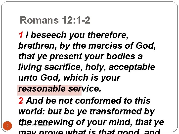Romans 12: 1 -2 2 1 I beseech you therefore, brethren, by the mercies