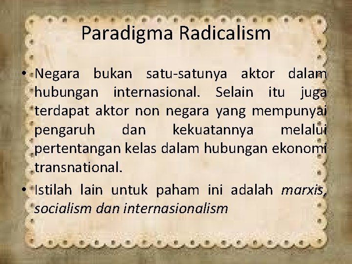 Paradigma Radicalism • Negara bukan satu-satunya aktor dalam hubungan internasional. Selain itu juga terdapat