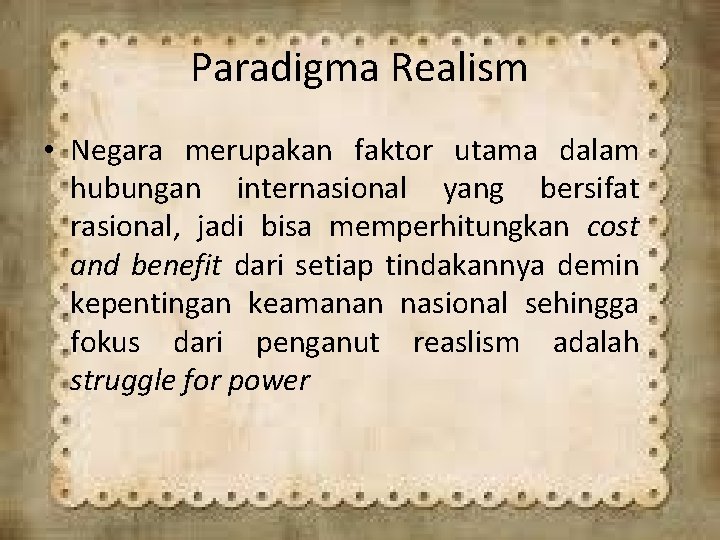 Paradigma Realism • Negara merupakan faktor utama dalam hubungan internasional yang bersifat rasional, jadi