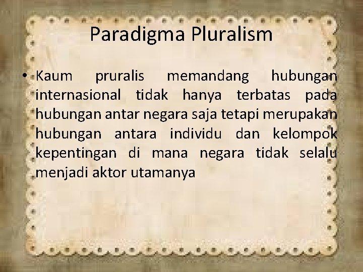 Paradigma Pluralism • Kaum pruralis memandang hubungan internasional tidak hanya terbatas pada hubungan antar