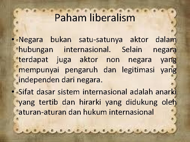 Paham liberalism • Negara bukan satu-satunya aktor dalam hubungan internasional. Selain negara terdapat juga