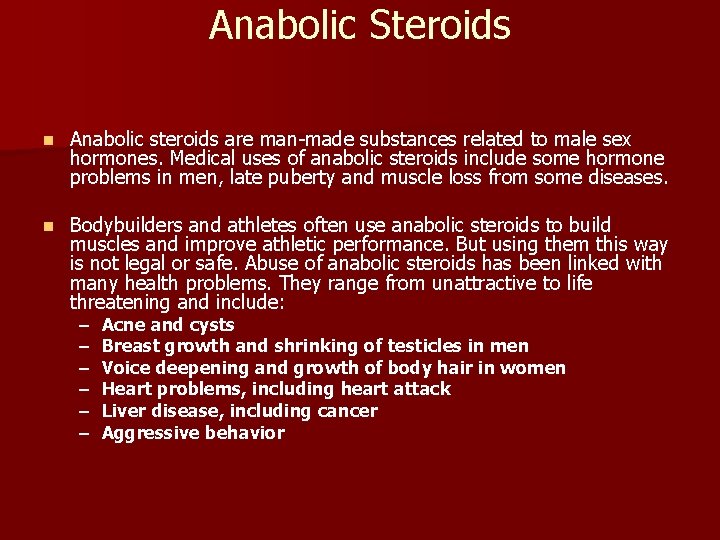 Anabolic Steroids n Anabolic steroids are man-made substances related to male sex hormones. Medical