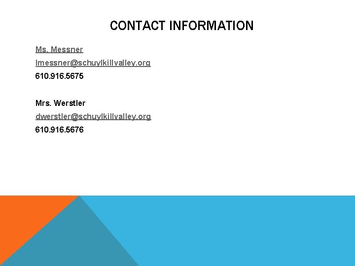 CONTACT INFORMATION Ms. Messner lmessner@schuylkillvalley. org 610. 916. 5675 Mrs. Werstler dwerstler@schuylkillvalley. org 610.