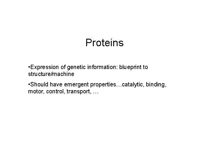 Proteins • Expression of genetic information: blueprint to structure/machine • Should have emergent properties…catalytic,