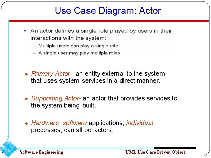 Use Case Diagram: Actor ● Primary Actor - an entity external to the system