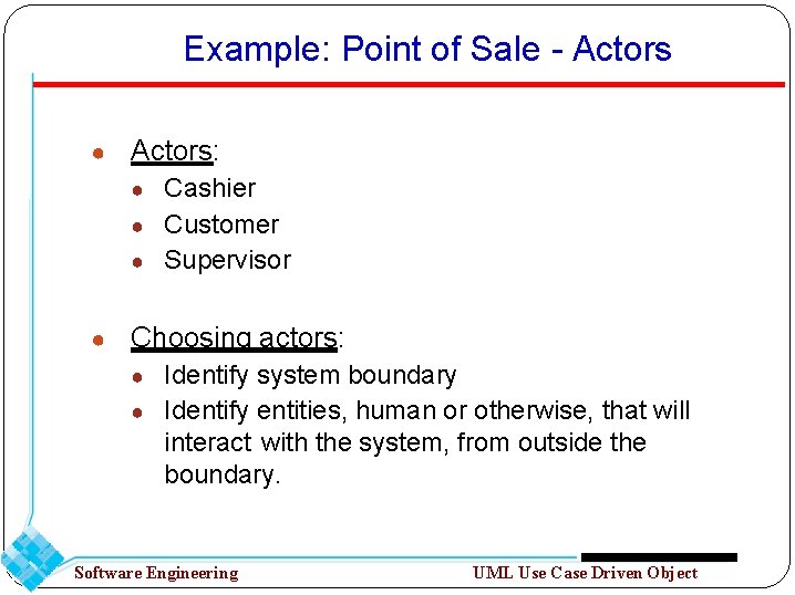 Example: Point of Sale - Actors ● Actors: ● Cashier ● Customer ● Supervisor