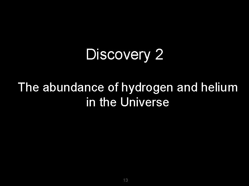 Discovery 2 The abundance of hydrogen and helium in the Universe 13 