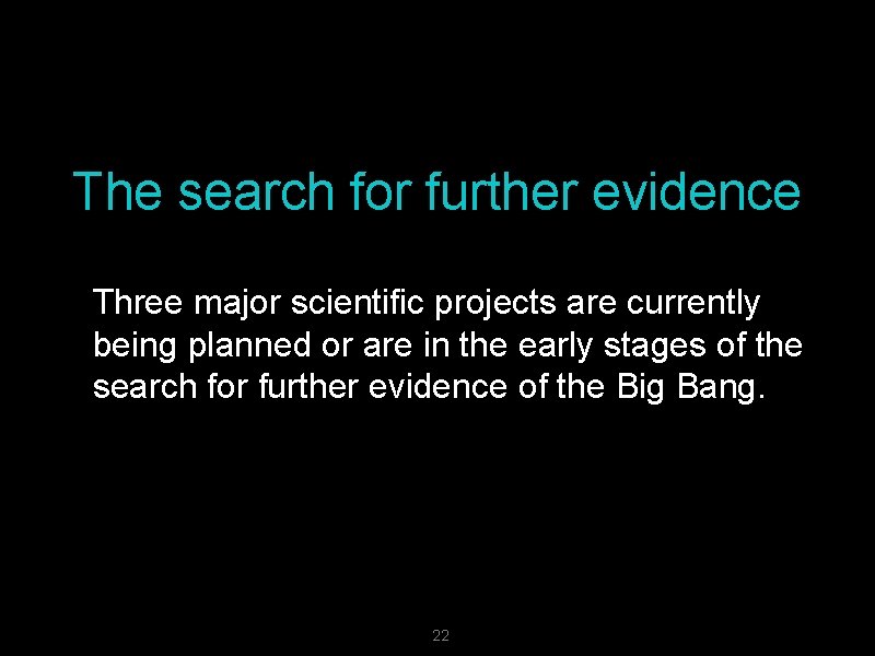 The search for further evidence Three major scientific projects are currently being planned or