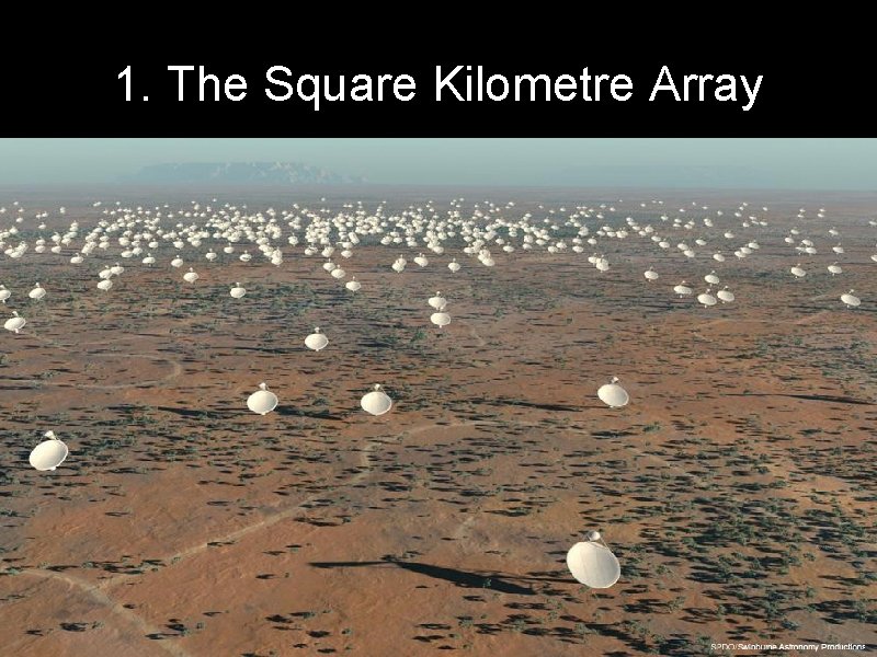 1. The Square Kilometre Array • • The SKA is a radio telescope with