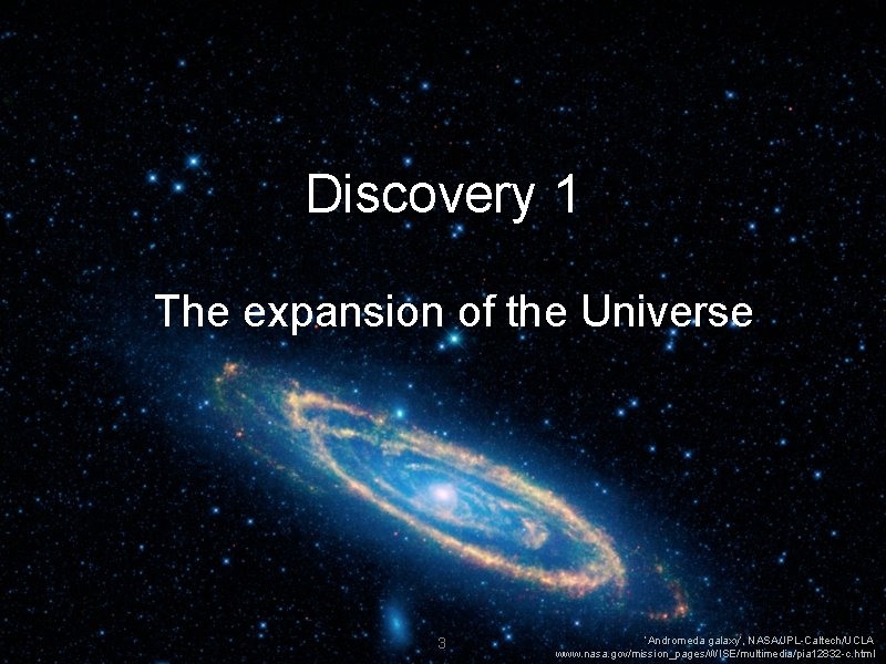 Discovery 1 The expansion of the Universe 3 ‘Andromeda galaxy’, NASA/JPL-Caltech/UCLA www. nasa. gov/mission_pages/WISE/multimedia/pia