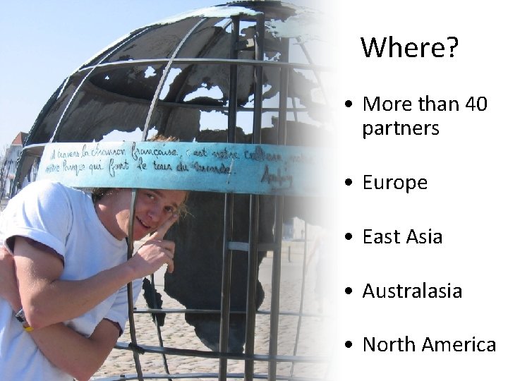 Where? • More than 40 partners • Europe • East Asia • Australasia •