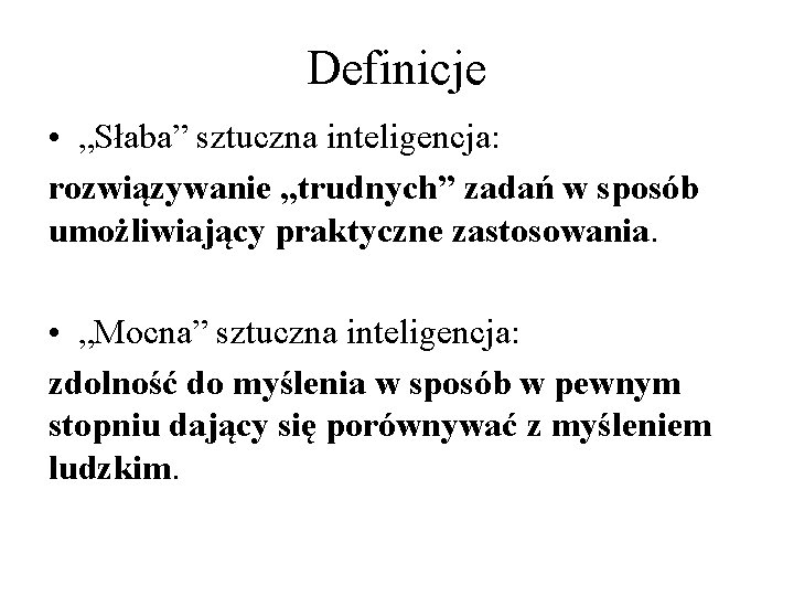 Definicje • „Słaba” sztuczna inteligencja: rozwiązywanie „trudnych” zadań w sposób umożliwiający praktyczne zastosowania. •