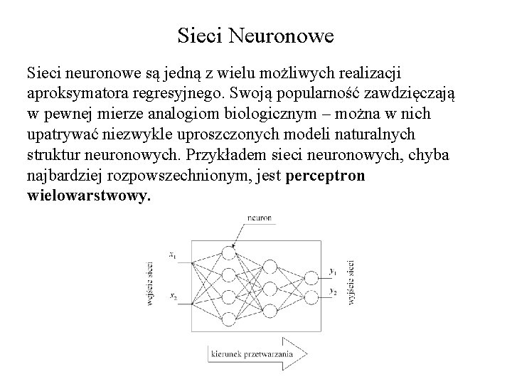 Sieci Neuronowe Sieci neuronowe są jedną z wielu możliwych realizacji aproksymatora regresyjnego. Swoją popularność