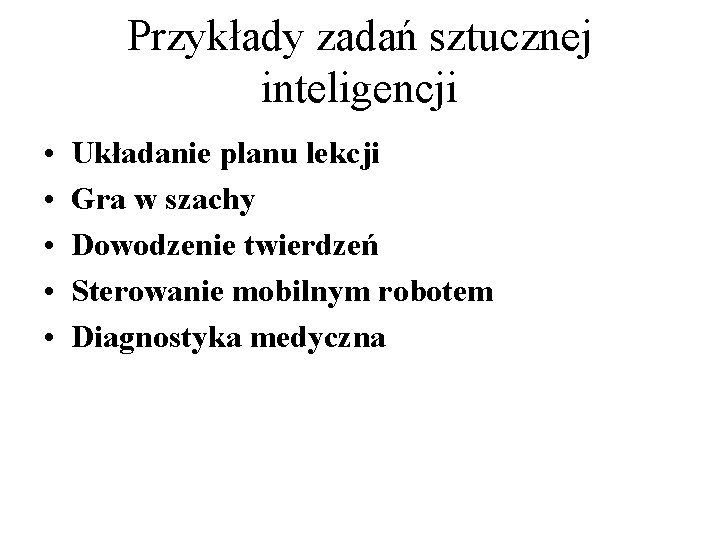 Przykłady zadań sztucznej inteligencji • • • Układanie planu lekcji Gra w szachy Dowodzenie