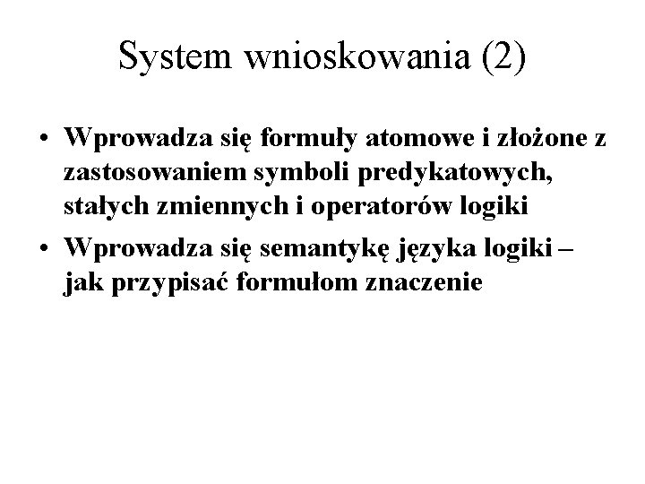 System wnioskowania (2) • Wprowadza się formuły atomowe i złożone z zastosowaniem symboli predykatowych,