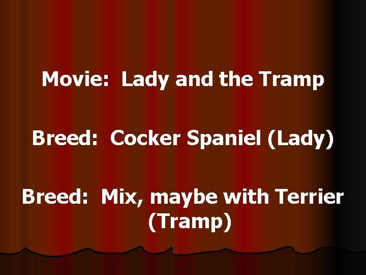 Movie: Lady and the Tramp Breed: Cocker Spaniel (Lady) Breed: Mix, maybe with Terrier