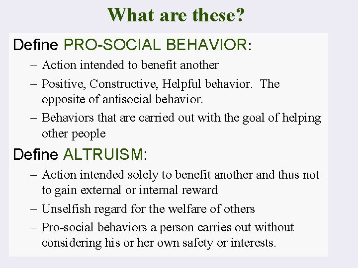 What are these? Define PRO-SOCIAL BEHAVIOR: – Action intended to benefit another – Positive,