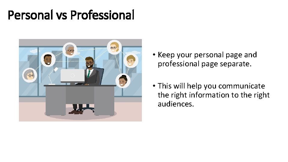 Personal vs Professional • Keep your personal page and professional page separate. • This