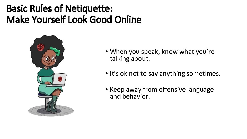 Basic Rules of Netiquette: Make Yourself Look Good Online • When you speak, know