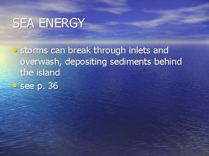 SEA ENERGY • storms can break through inlets and overwash, depositing sediments behind the