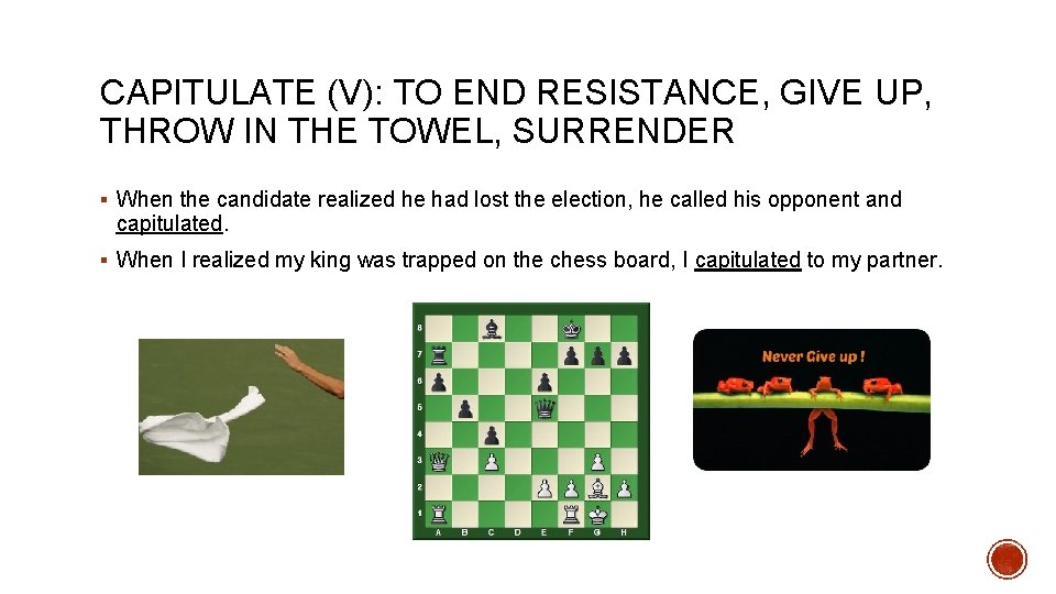 CAPITULATE (V): TO END RESISTANCE, GIVE UP, THROW IN THE TOWEL, SURRENDER § When