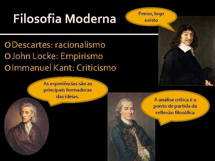 Filosofia Moderna Penso, logo existo Descartes: racionalismo John Locke: Empirismo Immanuel Kant: Criticismo As