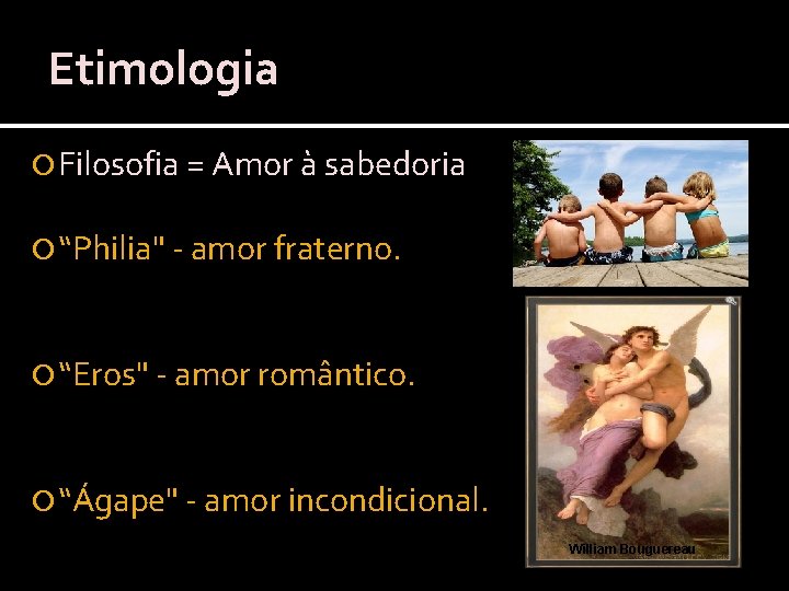 Etimologia Filosofia = Amor à sabedoria “Philia" - amor fraterno. “Eros" - amor romântico.