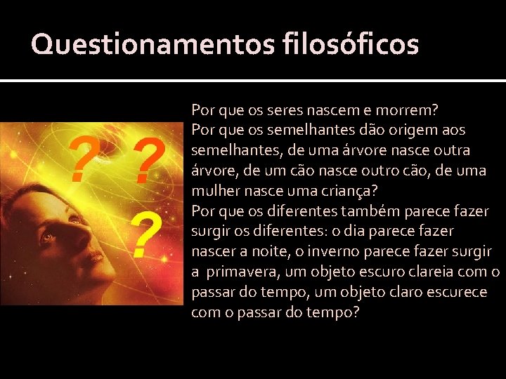 Questionamentos filosóficos Por que os seres nascem e morrem? Por que os semelhantes dão