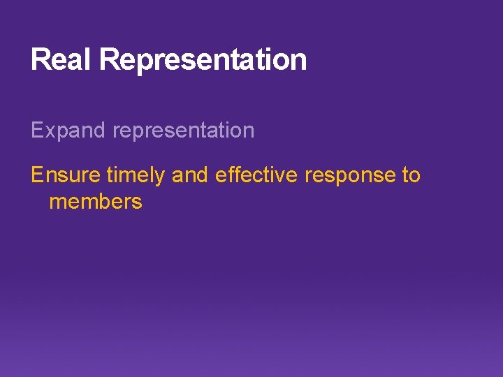 Real Representation Expand representation Ensure timely and effective response to members 