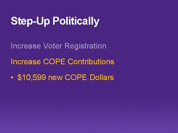 Step-Up Politically Increase Voter Registration Increase COPE Contributions • $10, 599 new COPE Dollars