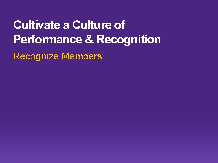 Cultivate a Culture of Performance & Recognition Recognize Members 