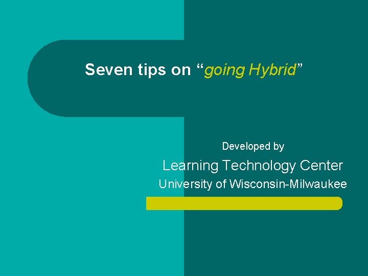Seven tips on “going Hybrid” Developed by Learning Technology Center University of Wisconsin-Milwaukee 