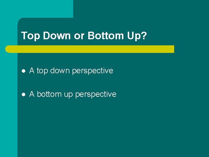 Top Down or Bottom Up? l A top down perspective l A bottom up