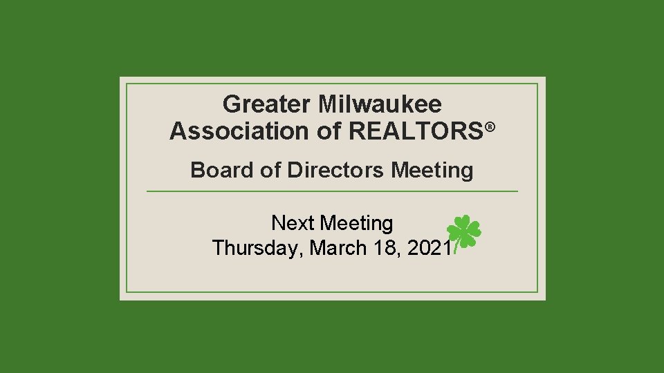 Greater Milwaukee Association of REALTORS® Board of Directors Meeting Next Meeting Thursday, March 18,