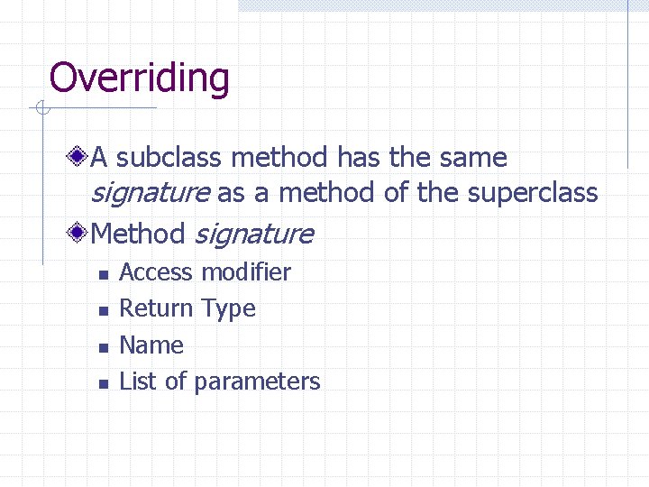 Overriding A subclass method has the same signature as a method of the superclass