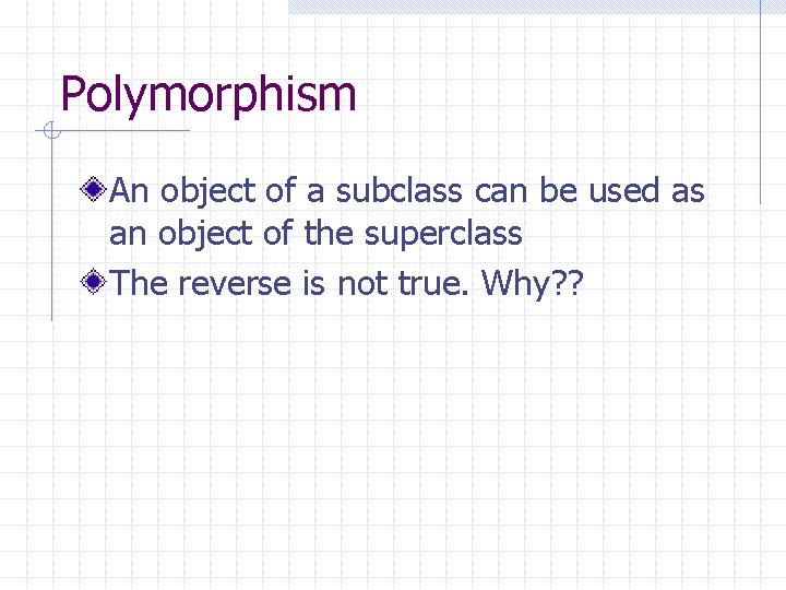 Polymorphism An object of a subclass can be used as an object of the