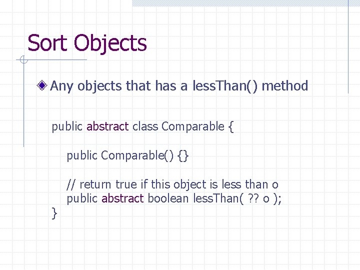 Sort Objects Any objects that has a less. Than() method public abstract class Comparable